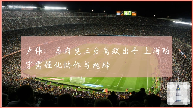 卢伟：马内克三分高效出手 上海防守需强化协作与轮转