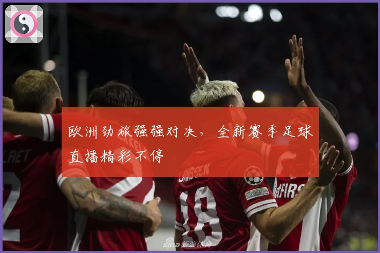 欧洲劲旅强强对决，全新赛季足球直播精彩不停