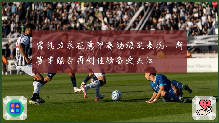 蒙扎力求在意甲赛场稳定表现，新赛季能否再创佳绩备受关注