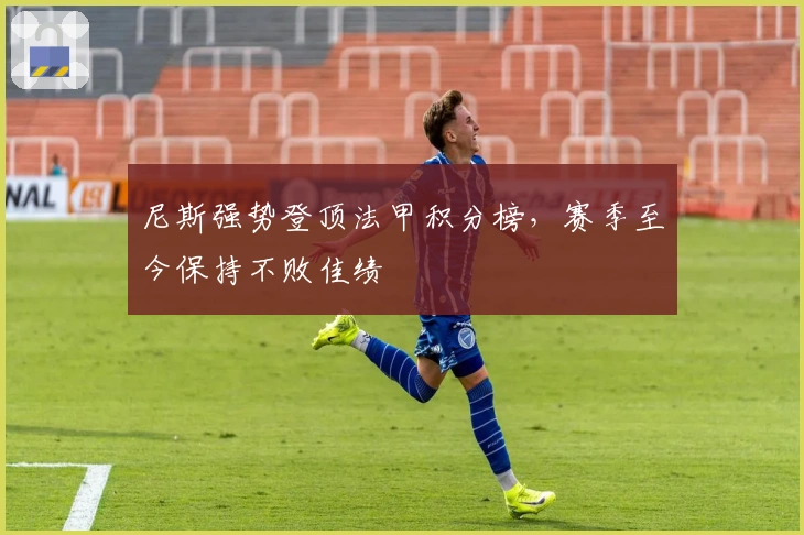 尼斯强势登顶法甲积分榜，赛季至今保持不败佳绩