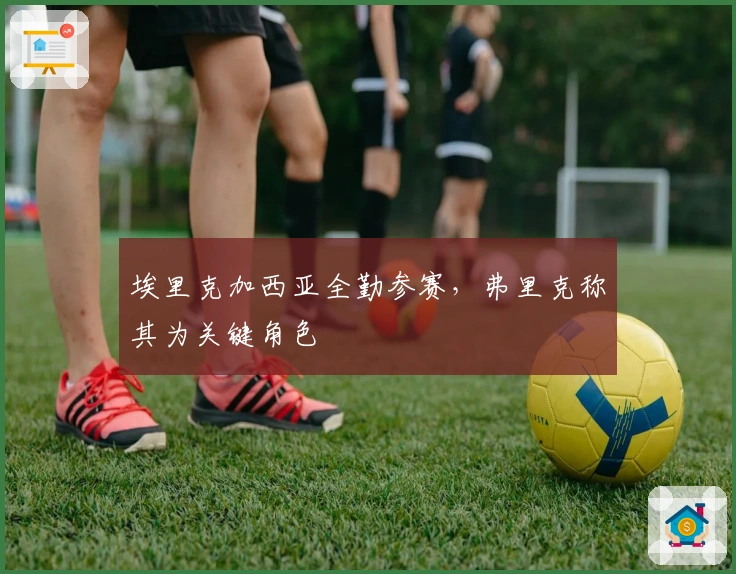 埃里克加西亚全勤参赛,弗里克称其为关键角色