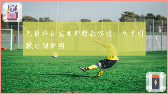 巴萨评估克里斯滕森伤情,冬季引援计划渐明