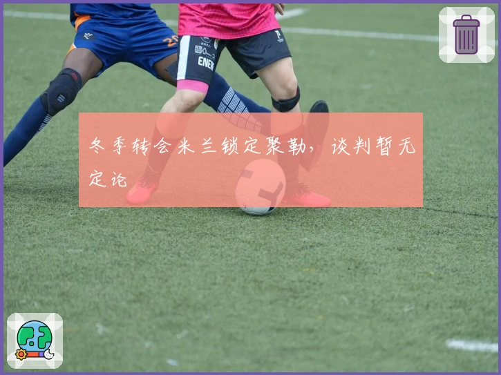 冬季转会米兰锁定聚勒，谈判暂无定论