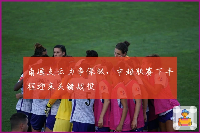 南通支云力争保级，中超联赛下半程迎来关键战役
