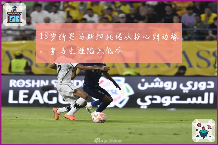 18岁新星马斯坦托诺从核心到边缘，皇马生涯陷入低谷
