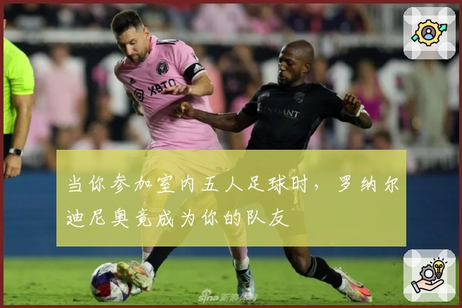当你参加室内五人足球时，罗纳尔迪尼奥竟成为你的队友