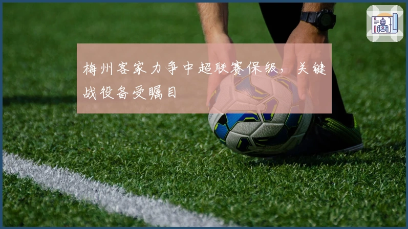 梅州客家力争中超联赛保级，关键战役备受瞩目