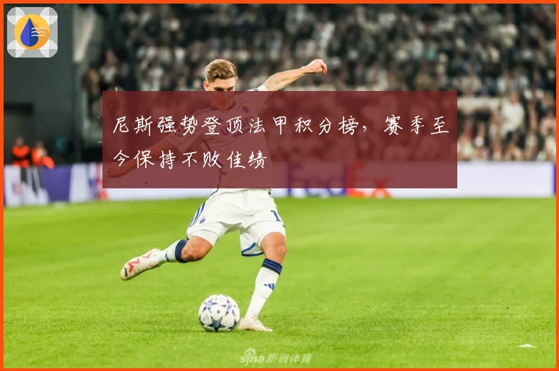 尼斯强势登顶法甲积分榜，赛季至今保持不败佳绩