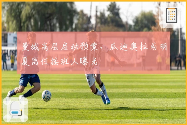 曼城高层启动预案,瓜迪奥拉或明夏离任接班人曝光