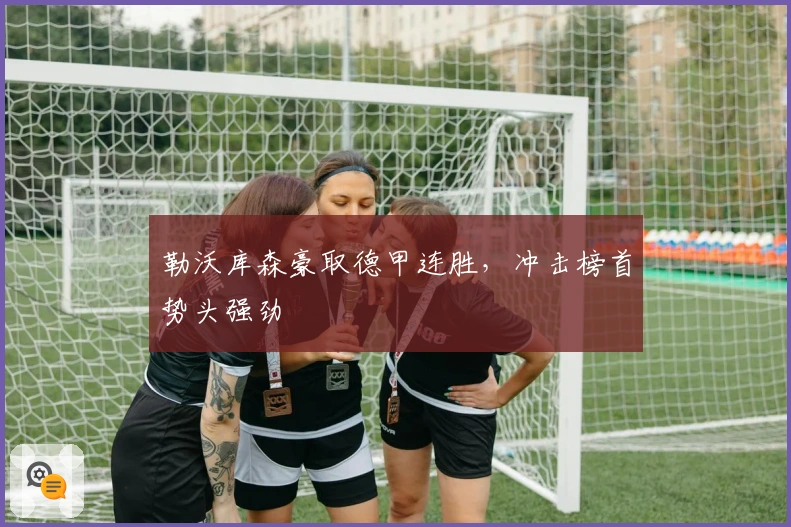 勒沃库森豪取德甲连胜，冲击榜首势头强劲