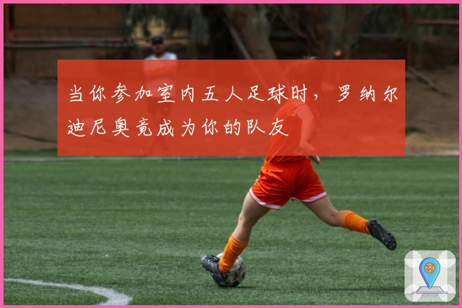 当你参加室内五人足球时，罗纳尔迪尼奥竟成为你的队友