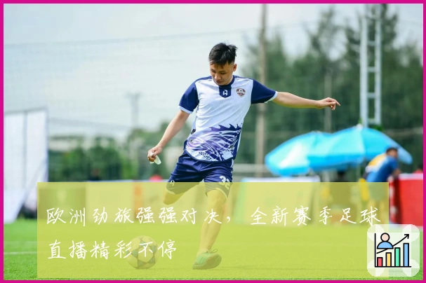 欧洲劲旅强强对决，全新赛季足球直播精彩不停