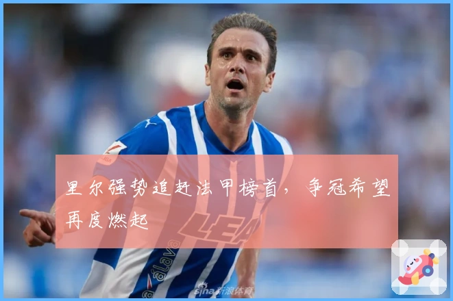 里尔强势追赶法甲榜首，争冠希望再度燃起