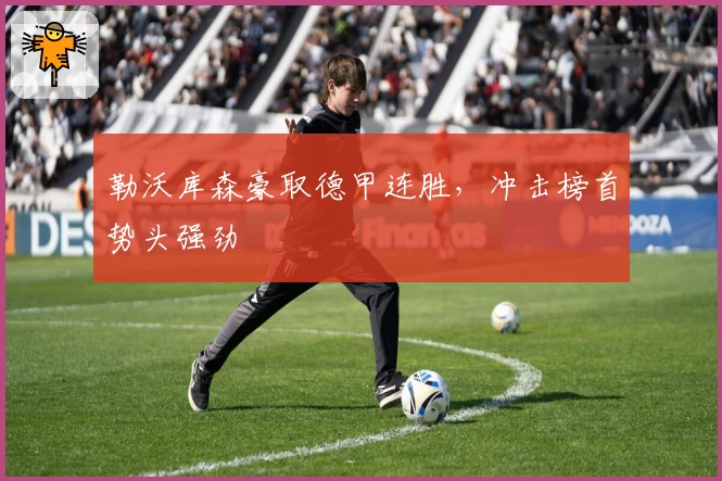 勒沃库森豪取德甲连胜，冲击榜首势头强劲