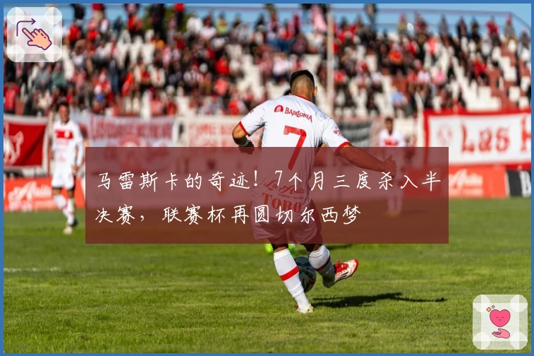 马雷斯卡的奇迹！7个月三度杀入半决赛，联赛杯再圆切尔西梦